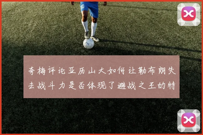 夸梅评论亚历山大如何让勒布朗失去战斗力是否体现了避战之王的特质