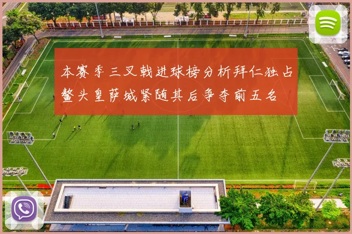 本赛季三叉戟进球榜分析拜仁独占鳌头皇萨城紧随其后争夺前五名