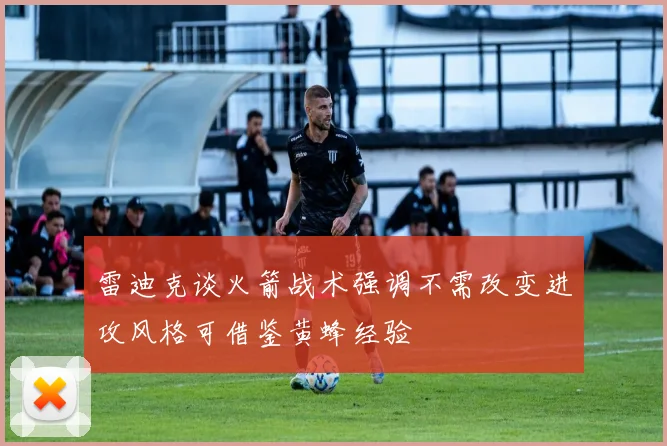 雷迪克谈火箭战术强调不需改变进攻风格可借鉴黄蜂经验