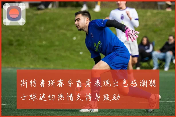 斯特鲁斯赛季首秀表现出色感谢骑士球迷的热情支持与鼓励