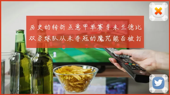 历史的转折点意甲单赛季米兰德比双杀球队从未夺冠的魔咒能否被打破