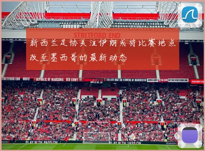 新西兰足协关注伊朗或将比赛地点改至墨西哥的最新动态