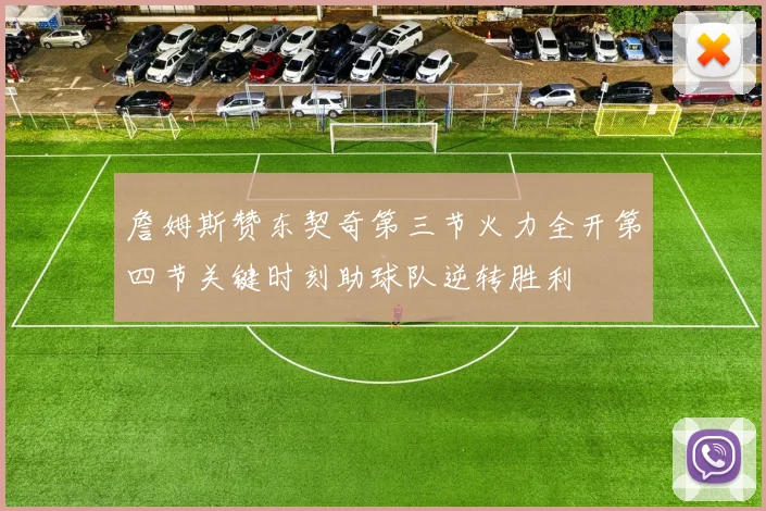 詹姆斯赞东契奇第三节火力全开第四节关键时刻助球队逆转胜利