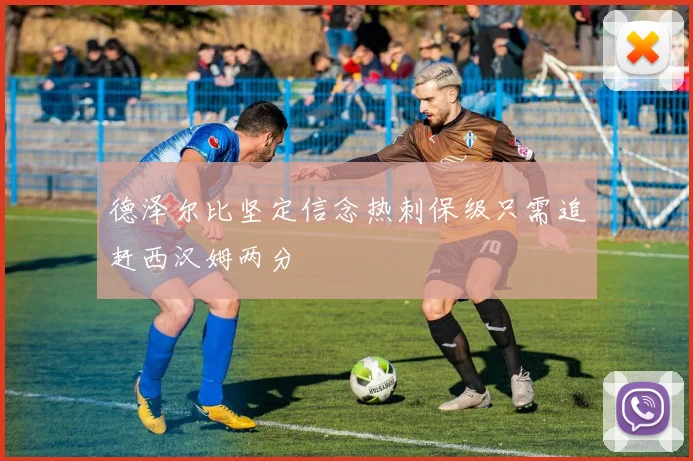 德泽尔比坚定信念热刺保级只需追赶西汉姆两分