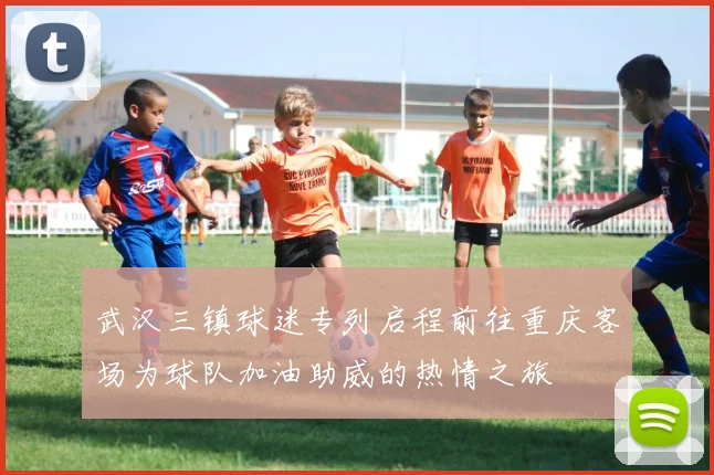 武汉三镇球迷专列启程前往重庆客场为球队加油助威的热情之旅