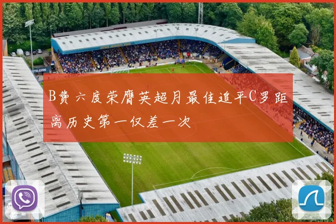 B费六度荣膺英超月最佳追平C罗距离历史第一仅差一次