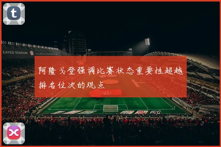 阿隆戈登强调比赛状态重要性超越排名位次的观点