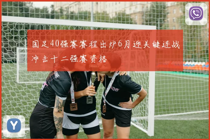 国足40强赛赛程出炉6月迎关键连战冲击十二强赛资格