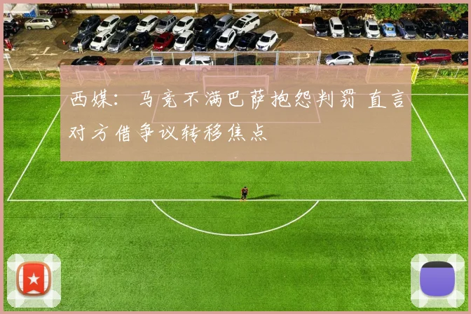 西媒：马竞不满巴萨抱怨判罚 直言对方借争议转移焦点